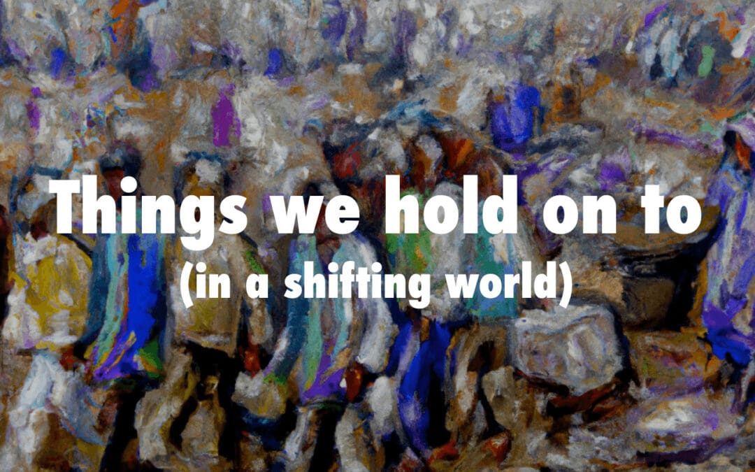 Things we hold on to (in a shifting world)